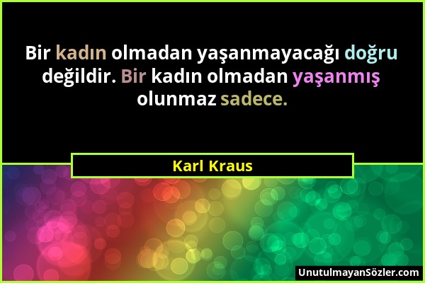 Karl Kraus - Bir kadın olmadan yaşanmayacağı doğru değildir. Bir kadın olmadan yaşanmış olunmaz sadece....