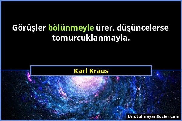Karl Kraus - Görüşler bölünmeyle ürer, düşüncelerse tomurcuklanmayla....