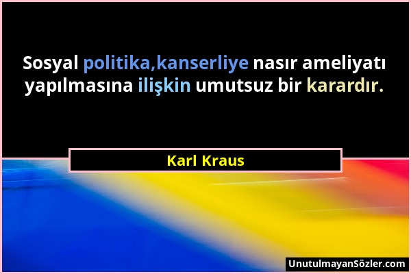 Karl Kraus - Sosyal politika,kanserliye nasır ameliyatı yapılmasına ilişkin umutsuz bir karardır....