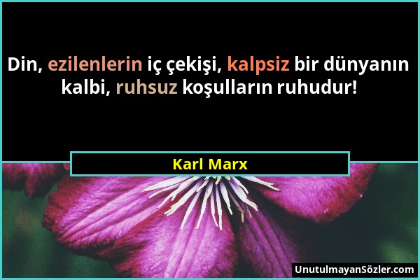 Karl Marx - Din, ezilenlerin iç çekişi, kalpsiz bir dünyanın kalbi, ruhsuz koşulların ruhudur!...