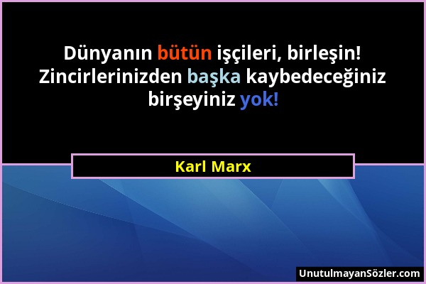 Karl Marx - Dünyanın bütün işçileri, birleşin! Zincirlerinizden başka kaybedeceğiniz birşeyiniz yok!...
