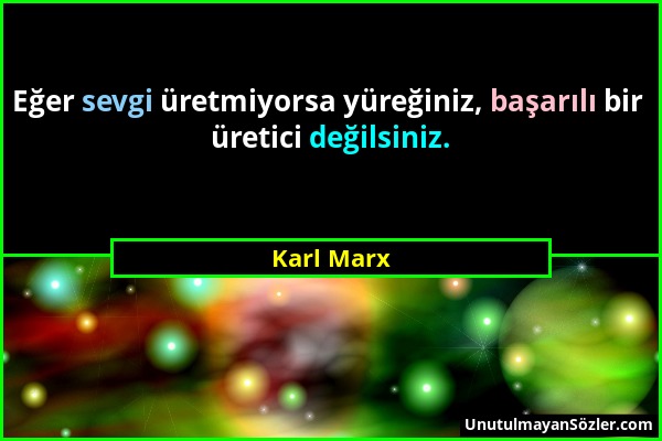 Karl Marx - Eğer sevgi üretmiyorsa yüreğiniz, başarılı bir üretici değilsiniz....