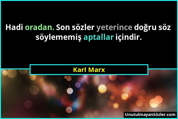 Karl Marx - Hadi oradan. Son sözler yeterince doğru söz söylememiş aptallar içindir....