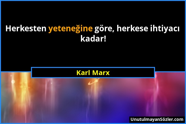 Karl Marx - Herkesten yeteneğine göre, herkese ihtiyacı kadar!...