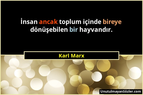 Karl Marx - İnsan ancak toplum içinde bireye dönüşebilen bir hayvandır....