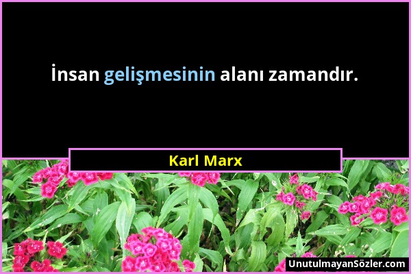 Karl Marx - İnsan gelişmesinin alanı zamandır....
