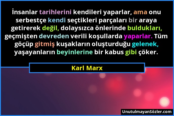 Karl Marx - İnsanlar tarihlerini kendileri yaparlar, ama onu serbestçe kendi seçtikleri parçaları bir araya getirerek değil, dolaysızca önlerinde buld...