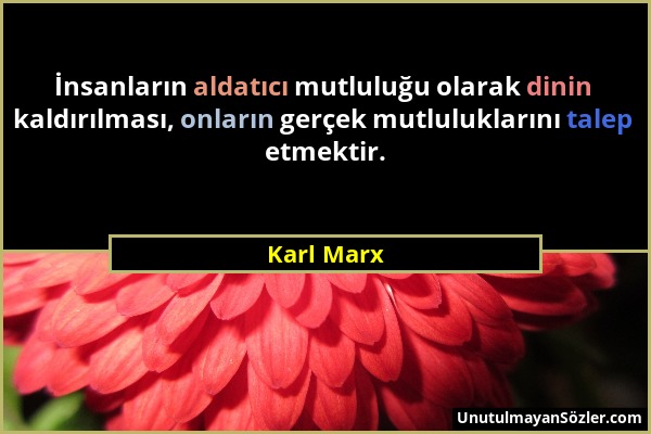 Karl Marx - İnsanların aldatıcı mutluluğu olarak dinin kaldırılması, onların gerçek mutluluklarını talep etmektir....