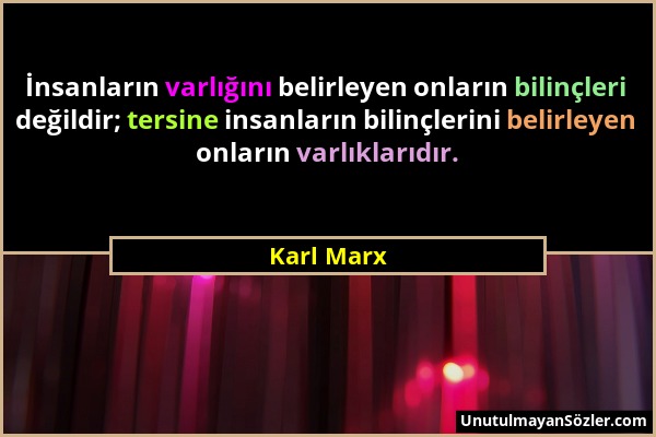 Karl Marx - İnsanların varlığını belirleyen onların bilinçleri değildir; tersine insanların bilinçlerini belirleyen onların varlıklarıdır....