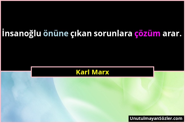 Karl Marx - İnsanoğlu önüne çıkan sorunlara çözüm arar....