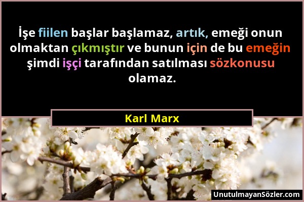 Karl Marx - İşe fiilen başlar başlamaz, artık, emeği onun olmaktan çıkmıştır ve bunun için de bu emeğin şimdi işçi tarafından satılması sözkonusu olam...