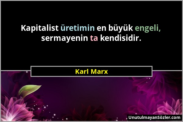 Karl Marx - Kapitalist üretimin en büyük engeli, sermayenin ta kendisidir....