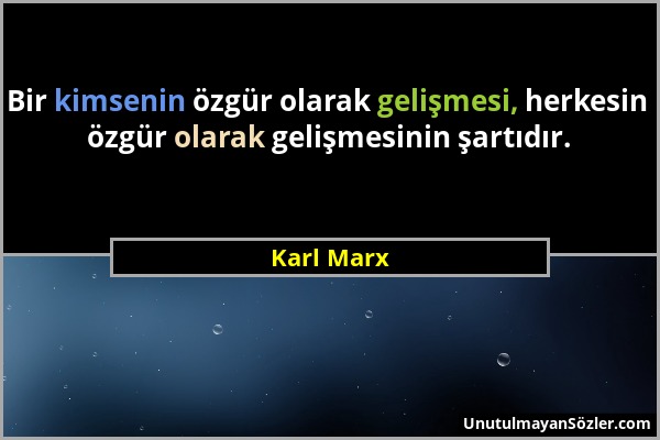 Karl Marx - Bir kimsenin özgür olarak gelişmesi, herkesin özgür olarak gelişmesinin şartıdır....