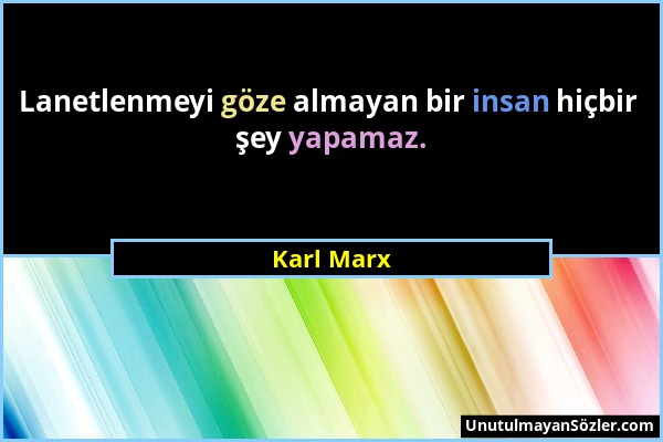 Karl Marx - Lanetlenmeyi göze almayan bir insan hiçbir şey yapamaz....