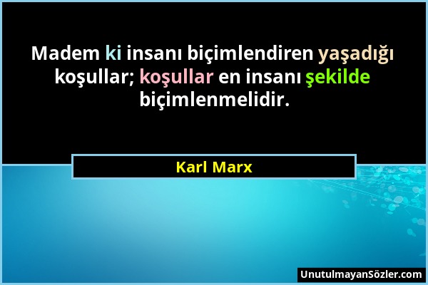 Karl Marx - Madem ki insanı biçimlendiren yaşadığı koşullar; koşullar en insanı şekilde biçimlenmelidir....