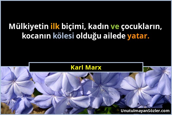 Karl Marx - Mülkiyetin ilk biçimi, kadın ve çocukların, kocanın kölesi olduğu ailede yatar....