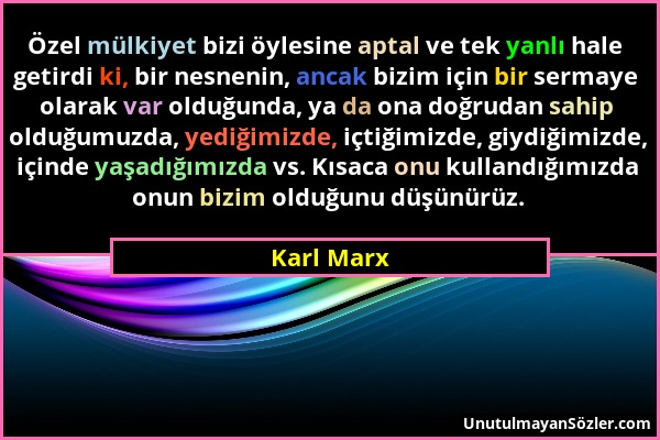 Karl Marx - Özel mülkiyet bizi öylesine aptal ve tek yanlı hale getirdi ki, bir nesnenin, ancak bizim için bir sermaye olarak var olduğunda, ya da ona...
