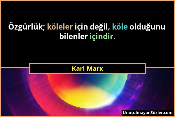 Karl Marx - Özgürlük; köleler için değil, köle olduğunu bilenler içindir....
