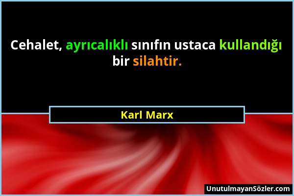 Karl Marx - Cehalet, ayrıcalıklı sınıfın ustaca kullandığı bir silahtir....