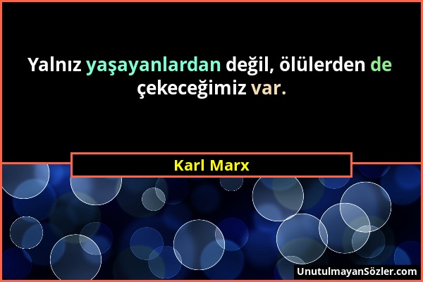 Karl Marx - Yalnız yaşayanlardan değil, ölülerden de çekeceğimiz var....