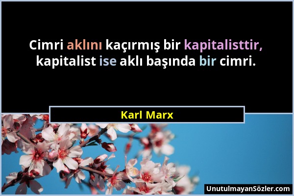 Karl Marx - Cimri aklını kaçırmış bir kapitalisttir, kapitalist ise aklı başında bir cimri....