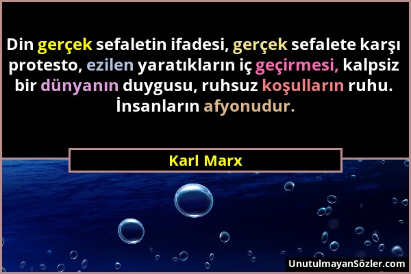 Karl Marx - Din gerçek sefaletin ifadesi, gerçek sefalete karşı protesto, ezilen yaratıkların iç geçirmesi, kalpsiz bir dünyanın duygusu, ruhsuz koşul...