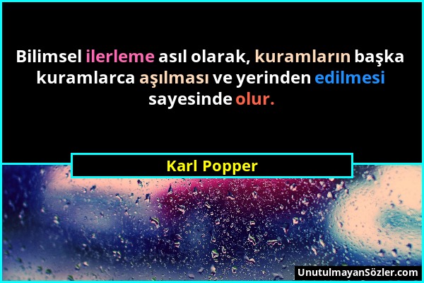 Karl Popper - Bilimsel ilerleme asıl olarak, kuramların başka kuramlarca aşılması ve yerinden edilmesi sayesinde olur....