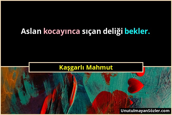 Kaşgarlı Mahmut - Aslan kocayınca sıçan deliği bekler....