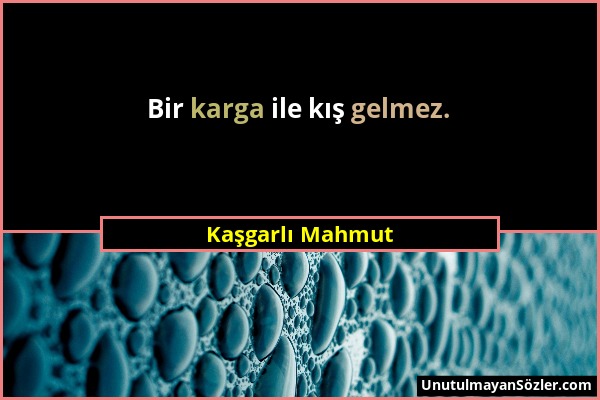 Kaşgarlı Mahmut - Bir karga ile kış gelmez....