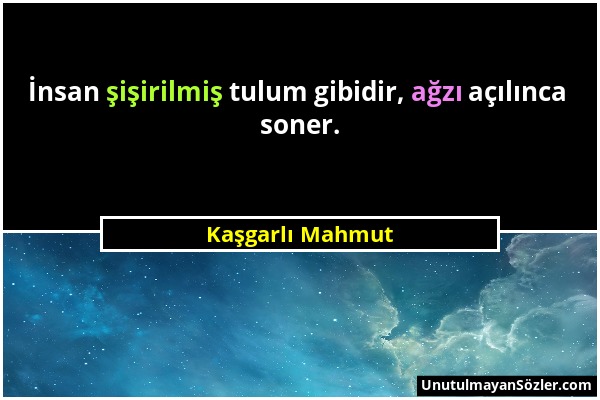 Kaşgarlı Mahmut - İnsan şişirilmiş tulum gibidir, ağzı açılınca soner....