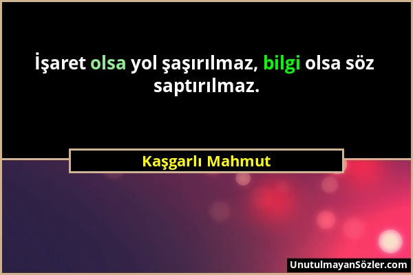 Kaşgarlı Mahmut - İşaret olsa yol şaşırılmaz, bilgi olsa söz saptırılmaz....