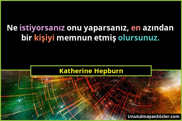 Katherine Hepburn - Ne istiyorsanız onu yaparsanız, en azından bir kişiyi memnun etmiş olursunuz....