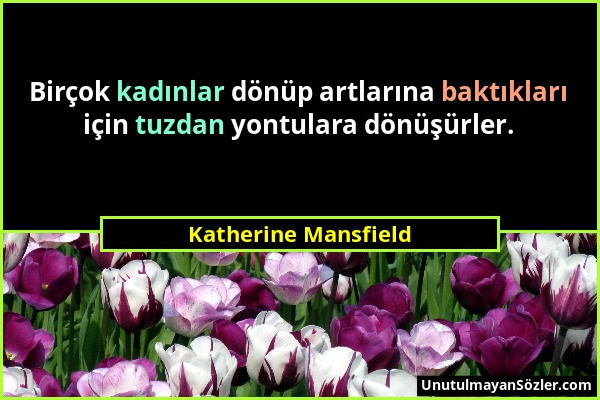Katherine Mansfield - Birçok kadınlar dönüp artlarına baktıkları için tuzdan yontulara dönüşürler....