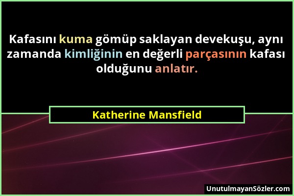 Katherine Mansfield - Kafasını kuma gömüp saklayan devekuşu, aynı zamanda kimliğinin en değerli parçasının kafası olduğunu anlatır....