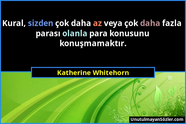 Katherine Whitehorn - Kural, sizden çok daha az veya çok daha fazla parası olanla para konusunu konuşmamaktır....