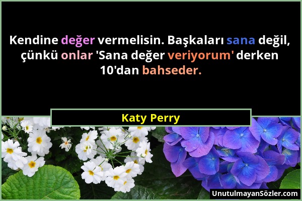 Katy Perry - Kendine değer vermelisin. Başkaları sana değil, çünkü onlar 'Sana değer veriyorum' derken 10'dan bahseder....