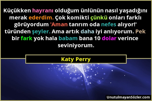 Katy Perry - Küçükken hayranı olduğum ünlünün nasıl yaşadığını merak ederdim. Çok komikti çünkü onları farklı görüyordum 'Aman tanrım oda nefes alıyor...