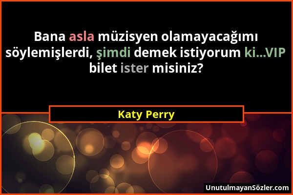 Katy Perry - Bana asla müzisyen olamayacağımı söylemişlerdi, şimdi demek istiyorum ki...VIP bilet ister misiniz?...