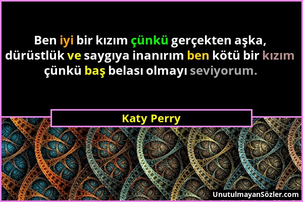 Katy Perry - Ben iyi bir kızım çünkü gerçekten aşka, dürüstlük ve saygıya inanırım ben kötü bir kızım çünkü baş belası olmayı seviyorum....