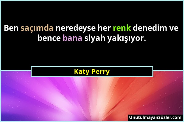 Katy Perry - Ben saçımda neredeyse her renk denedim ve bence bana siyah yakışıyor....