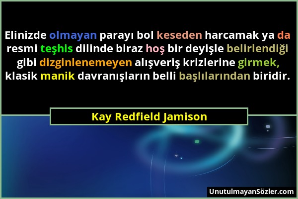 Kay Redfield Jamison - Elinizde olmayan parayı bol keseden harcamak ya da resmi teşhis dilinde biraz hoş bir deyişle belirlendiği gibi dizginlenemeyen...