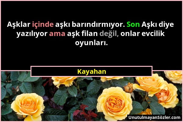 Kayahan - Aşklar içinde aşkı barındırmıyor. Son Aşkı diye yazılıyor ama aşk filan değil, onlar evcilik oyunları....