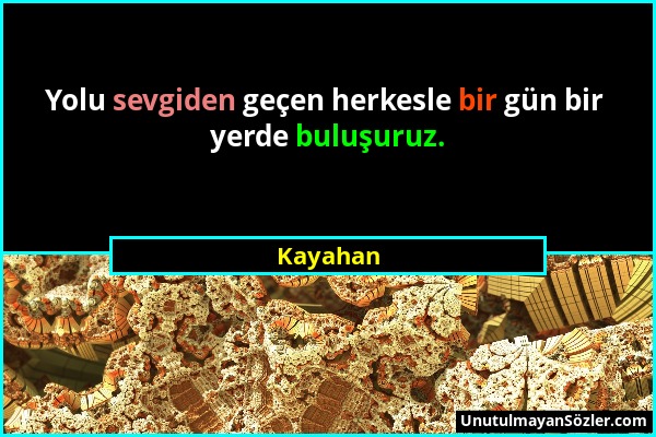 Kayahan - Yolu sevgiden geçen herkesle bir gün bir yerde buluşuruz....