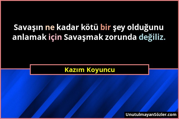 Kazım Koyuncu - Savaşın ne kadar kötü bir şey olduğunu anlamak için Savaşmak zorunda değiliz....