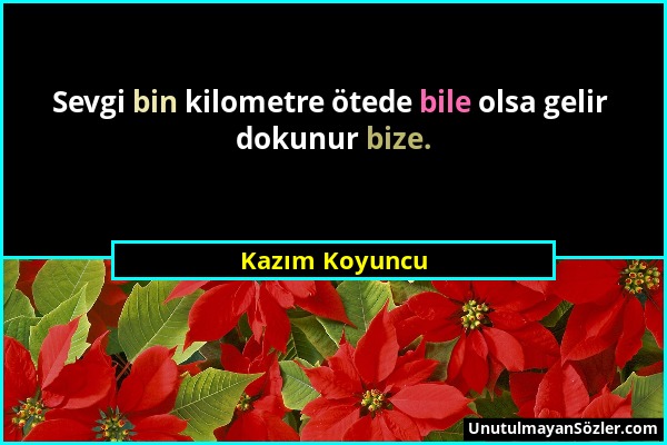 Kazım Koyuncu - Sevgi bin kilometre ötede bile olsa gelir dokunur bize....