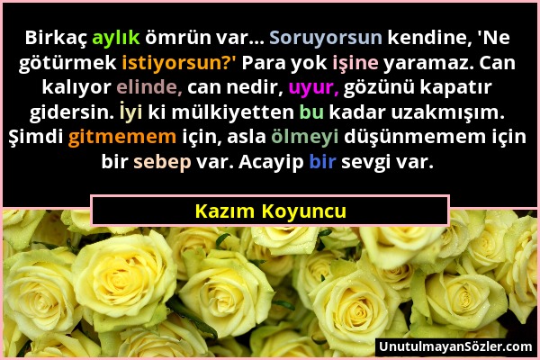 Kazım Koyuncu - Birkaç aylık ömrün var... Soruyorsun kendine, 'Ne götürmek istiyorsun?' Para yok işine yaramaz. Can kalıyor elinde, can nedir, uyur, g...