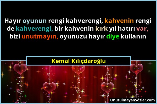 Kemal Kılıçdaroğlu - Hayır oyunun rengi kahverengi, kahvenin rengi de kahverengi, bir kahvenin kırk yıl hatırı var, bizi unutmayın, oyunuzu hayır diye...