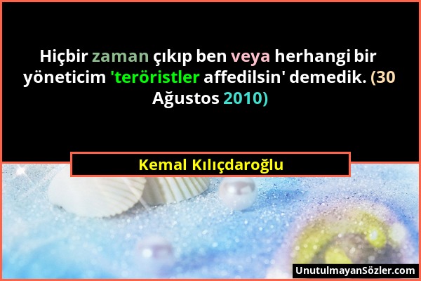 Kemal Kılıçdaroğlu - Hiçbir zaman çıkıp ben veya herhangi bir yöneticim 'teröristler affedilsin' demedik. (30 Ağustos 2010)...
