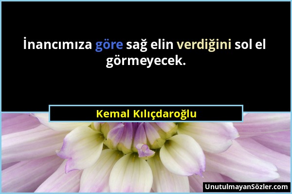 Kemal Kılıçdaroğlu - İnancımıza göre sağ elin verdiğini sol el görmeyecek....