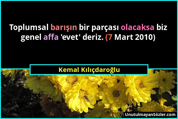 Kemal Kılıçdaroğlu - Toplumsal barışın bir parçası olacaksa biz genel affa 'evet' deriz. (7 Mart 2010)...